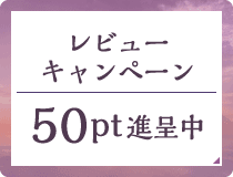 レビューキャンペーン 50pt 進呈中