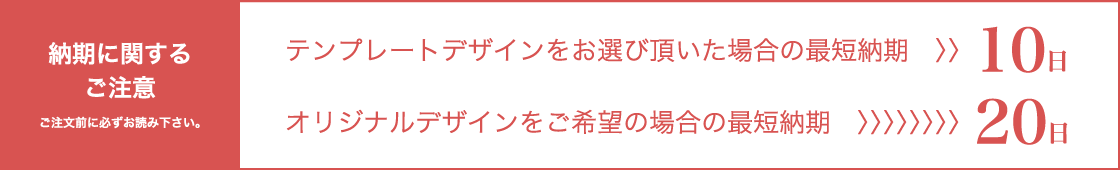 テンプレートデザインをお選び頂いた場合の最短納期 10日,オリジナルデザインをご希望の場合の最短納期 20日