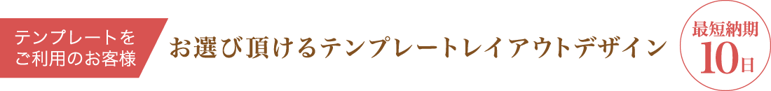 テンプレートをご利用のお客様 お選びいただけるテンプレートレイアウトデザイン 最短納期10日