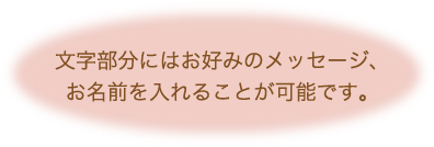 文字部分にはお好みのメッセージ、お名前を入れることが可能です。