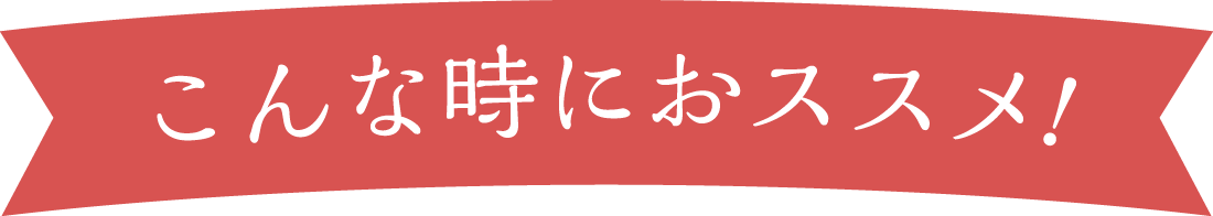 こんな時におススメ！