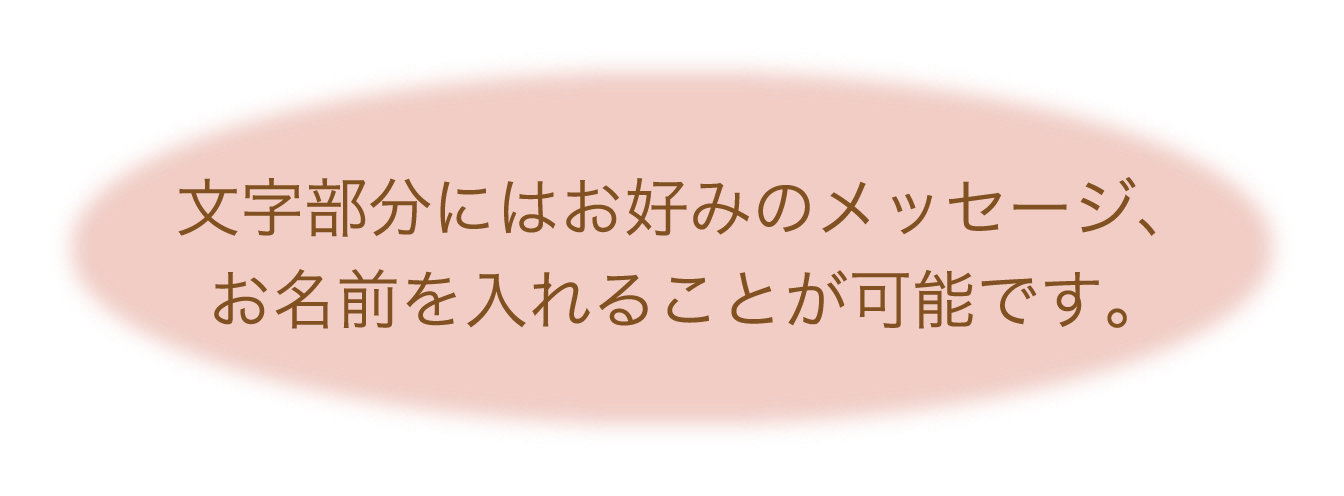 文字部分にはお好みのメッセージ、お名前を入れることが可能です。